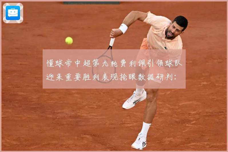 懂球帝中超第九轮费利佩引领球队迎来重要胜利表现抢眼数据研判：最新赛事动态与深度分析
