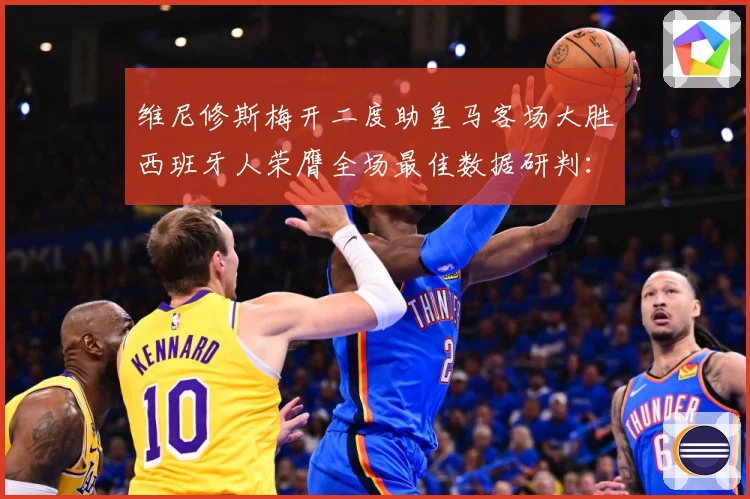 维尼修斯梅开二度助皇马客场大胜西班牙人荣膺全场最佳数据研判：最新赛事动态与深度分析