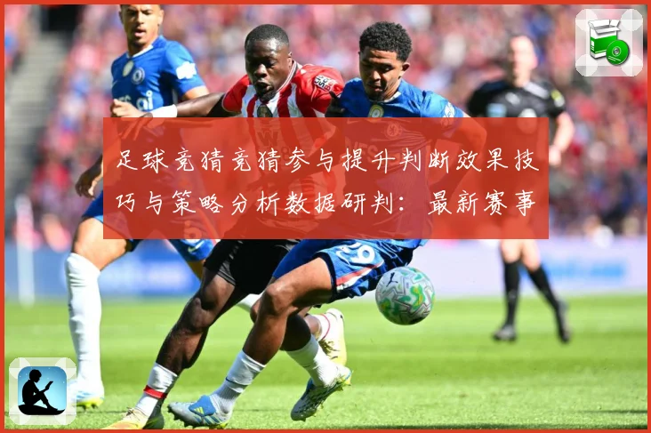 足球竞猜竞猜参与提升判断效果技巧与策略分析数据研判：最新赛事动态与深度分析