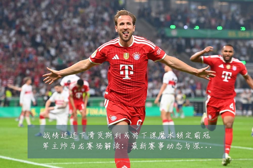 战绩连连下滑莫斯利或将下课魔术锁定前冠军主帅马龙赛场解读:最新赛事动态与深度分析