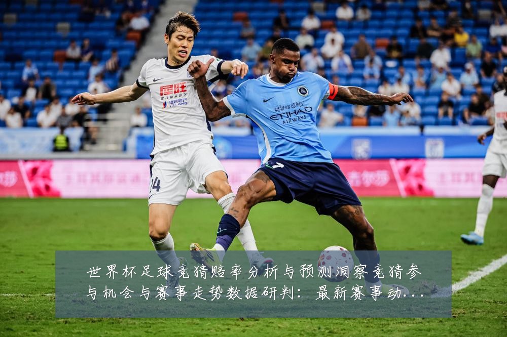 世界杯足球竞猜赔率分析与预测洞察竞猜参与机会与赛事走势数据研判:最新赛事动态与深度分析