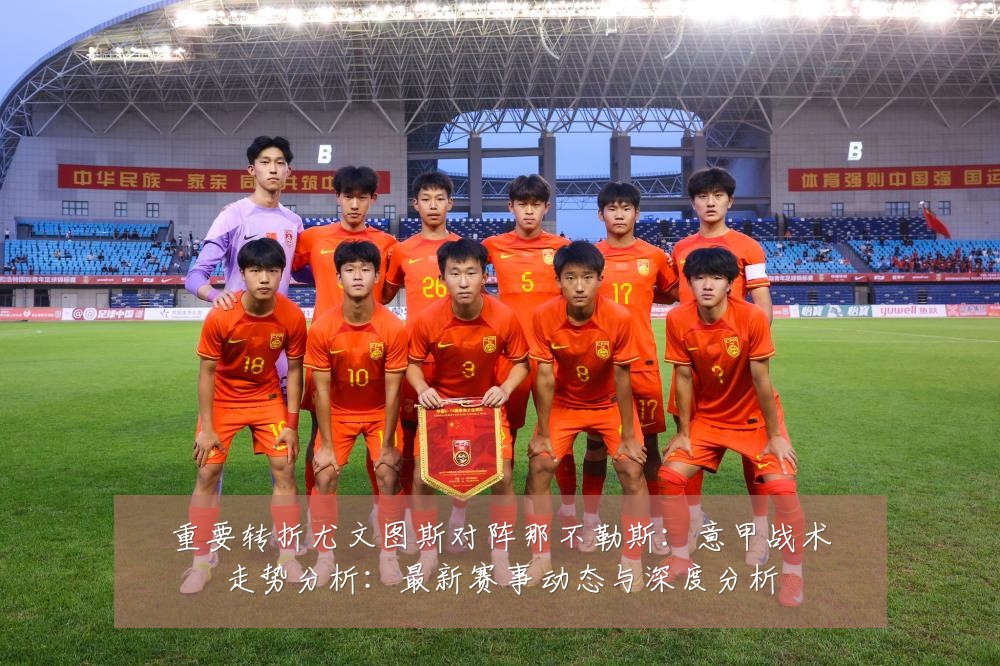 重要转折尤文图斯对阵那不勒斯:意甲战术走势分析:最新赛事动态与深度分析