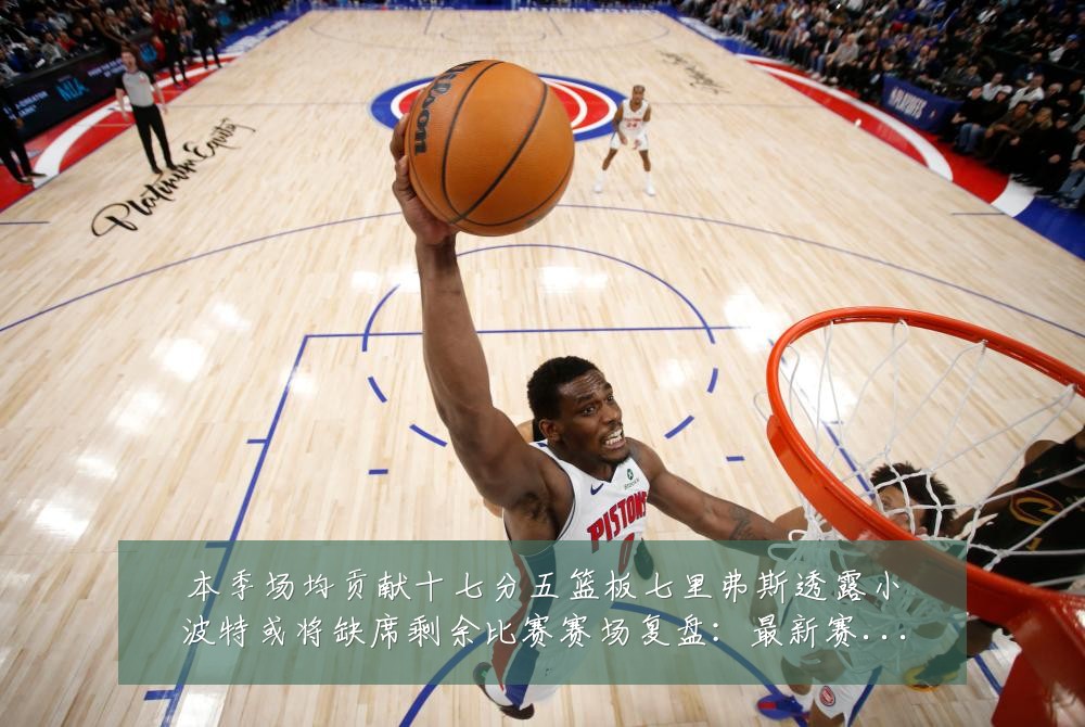 本季场均贡献十七分五篮板七里弗斯透露小波特或将缺席剩余比赛赛场复盘:最新赛事动态与深度分析