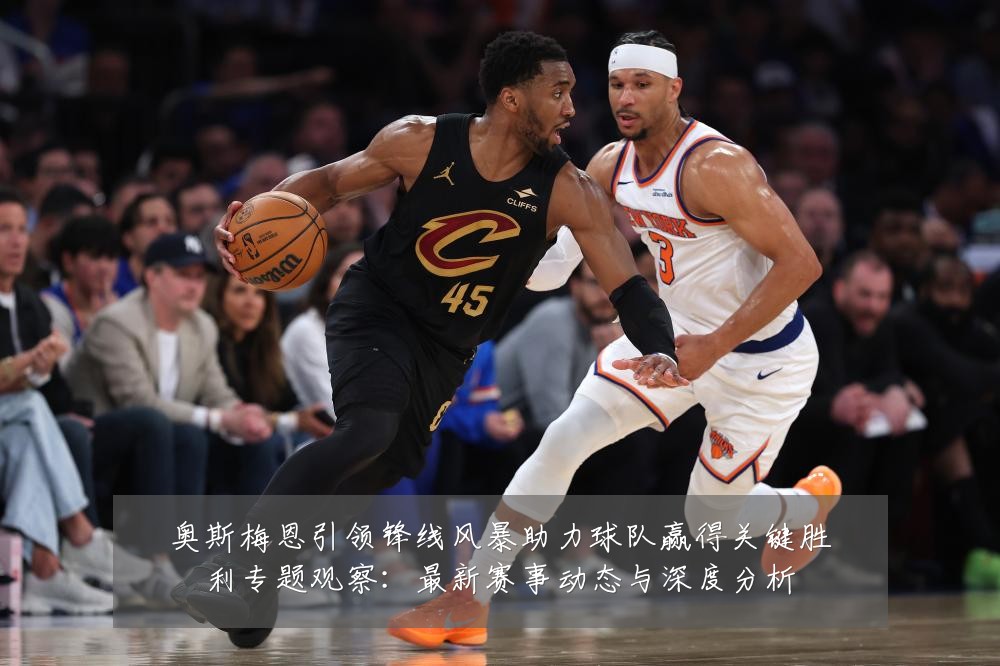 奥斯梅恩引领锋线风暴助力球队赢得关键胜利专题观察：最新赛事动态与深度分析