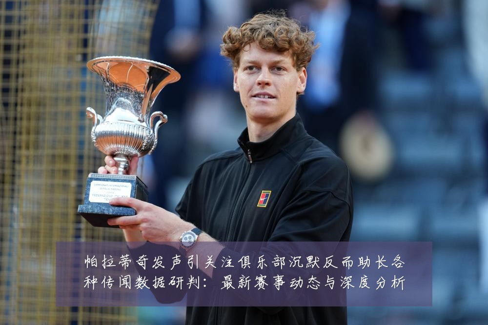 帕拉蒂奇发声引关注俱乐部沉默反而助长各种传闻数据研判：最新赛事动态与深度分析